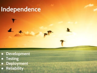 Independence 
● Development 
● Testing 
● Deployment 
● Reliability 
 