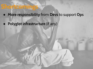 Shortcomings 
● More responsibility from Devs to support Ops 
● Polyglot infrastructure (if any) 
 
