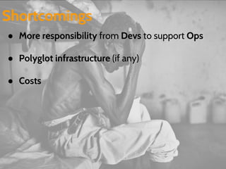 Shortcomings 
● More responsibility from Devs to support Ops 
● Polyglot infrastructure (if any) 
● Costs 
 
