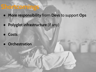 Shortcomings 
● More responsibility from Devs to support Ops 
● Polyglot infrastructure (if any) 
● Costs 
● Orchestration 
 