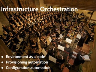 Infrastructure Orchestration 
● Environment as a code 
● Provisioning automation 
● Configuration automation 
 