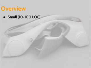 Overview 
● Small (10-100 LOC) 
 