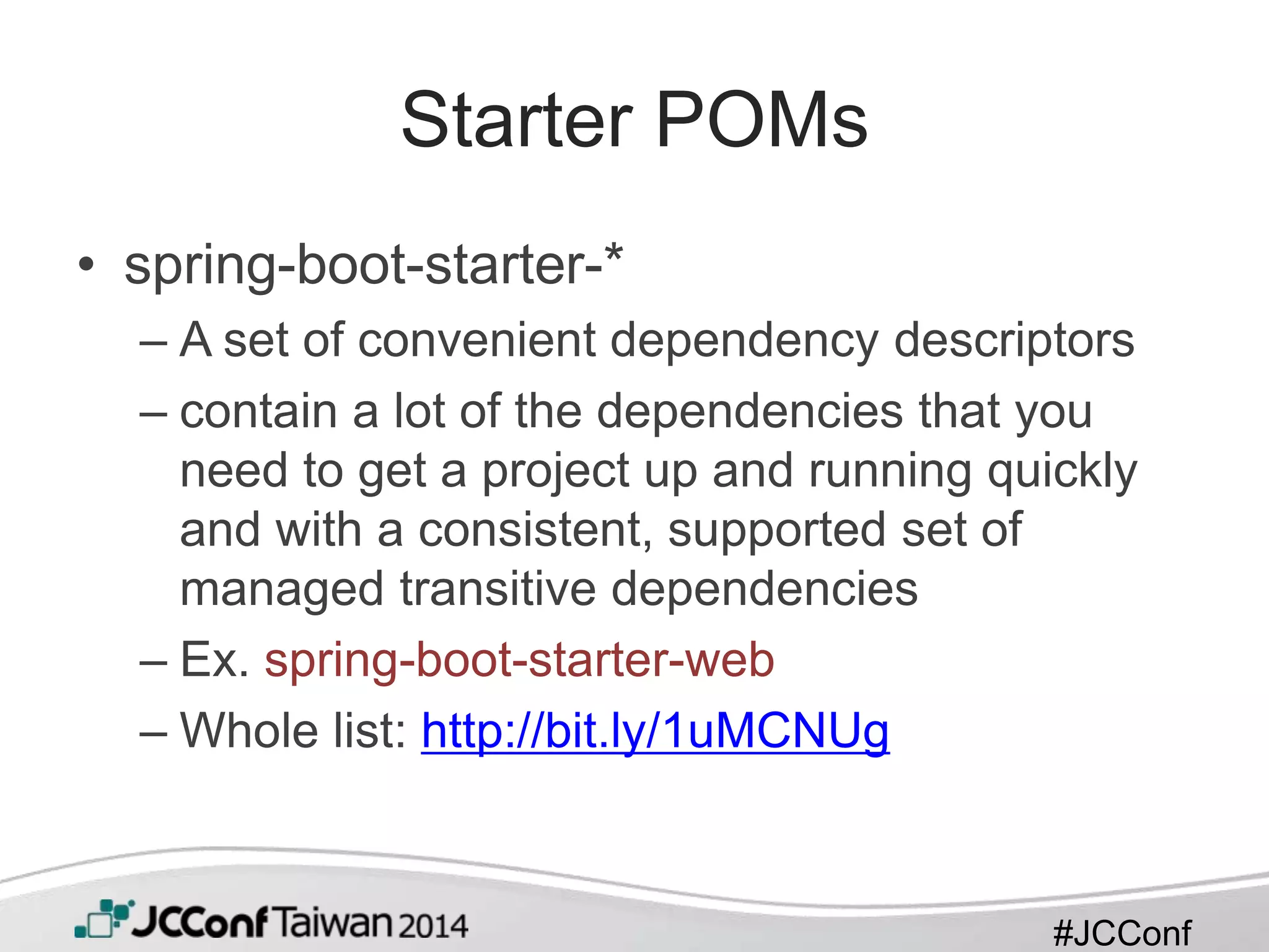 #JCConf
Starter POMs
• spring-boot-starter-*
– A set of convenient dependency descriptors
– contain a lot of the dependencies that you
need to get a project up and running quickly
and with a consistent, supported set of
managed transitive dependencies
– Ex. spring-boot-starter-web
– Whole list: http://bit.ly/1uMCNUg
 