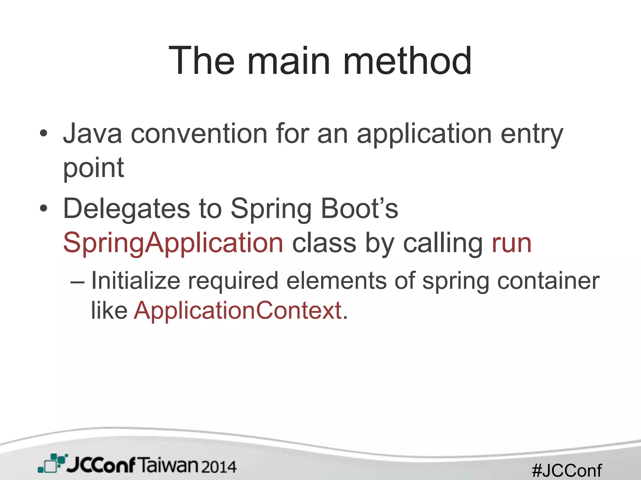 #JCConf
The main method
• Java convention for an application entry
point
• Delegates to Spring Boot’s
SpringApplication class by calling run
– Initialize required elements of spring container
like ApplicationContext.
 
