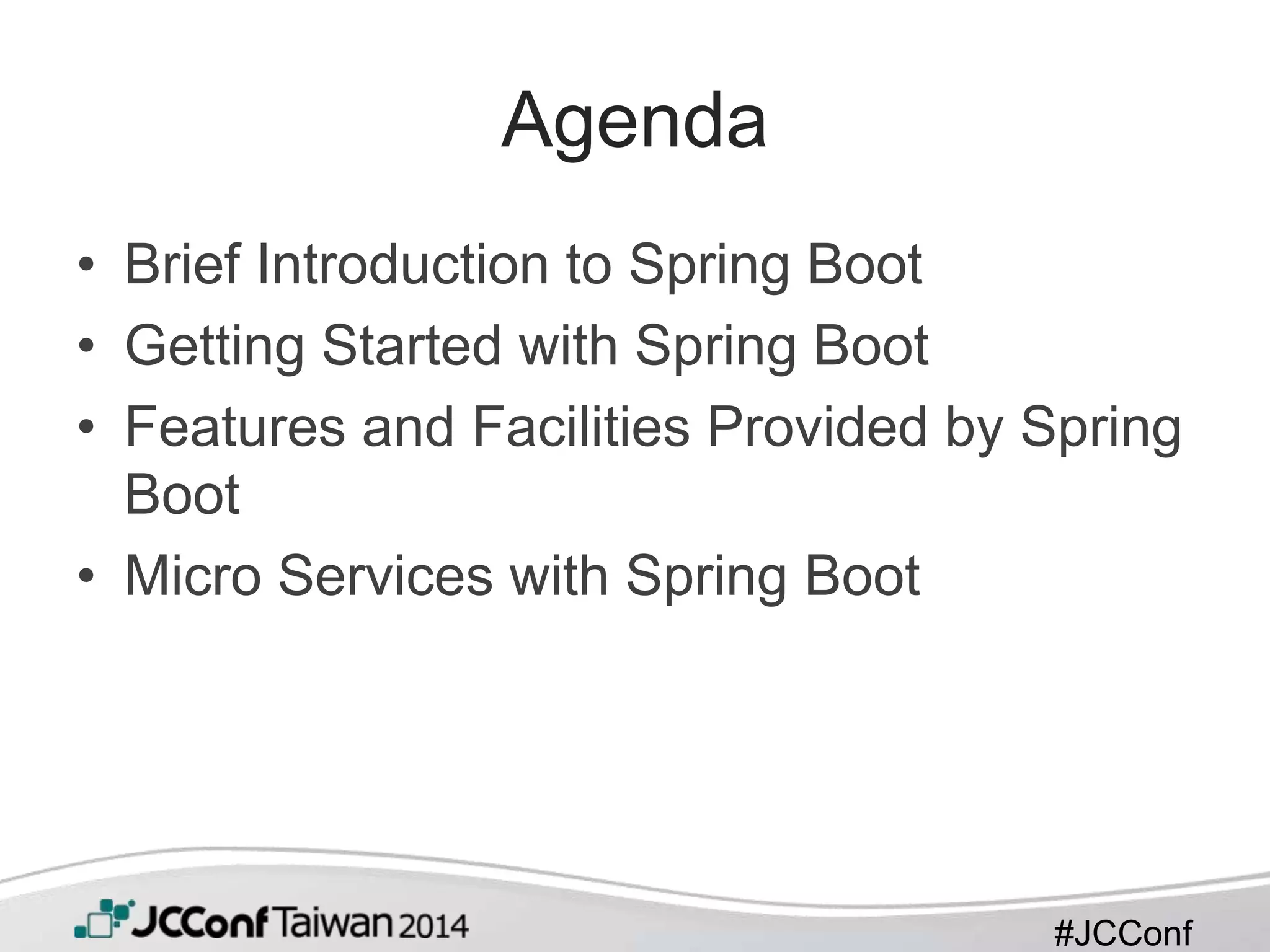 #JCConf
Agenda
• Brief Introduction to Spring Boot
• Getting Started with Spring Boot
• Features and Facilities Provided by Spring
Boot
• Micro Services with Spring Boot
 