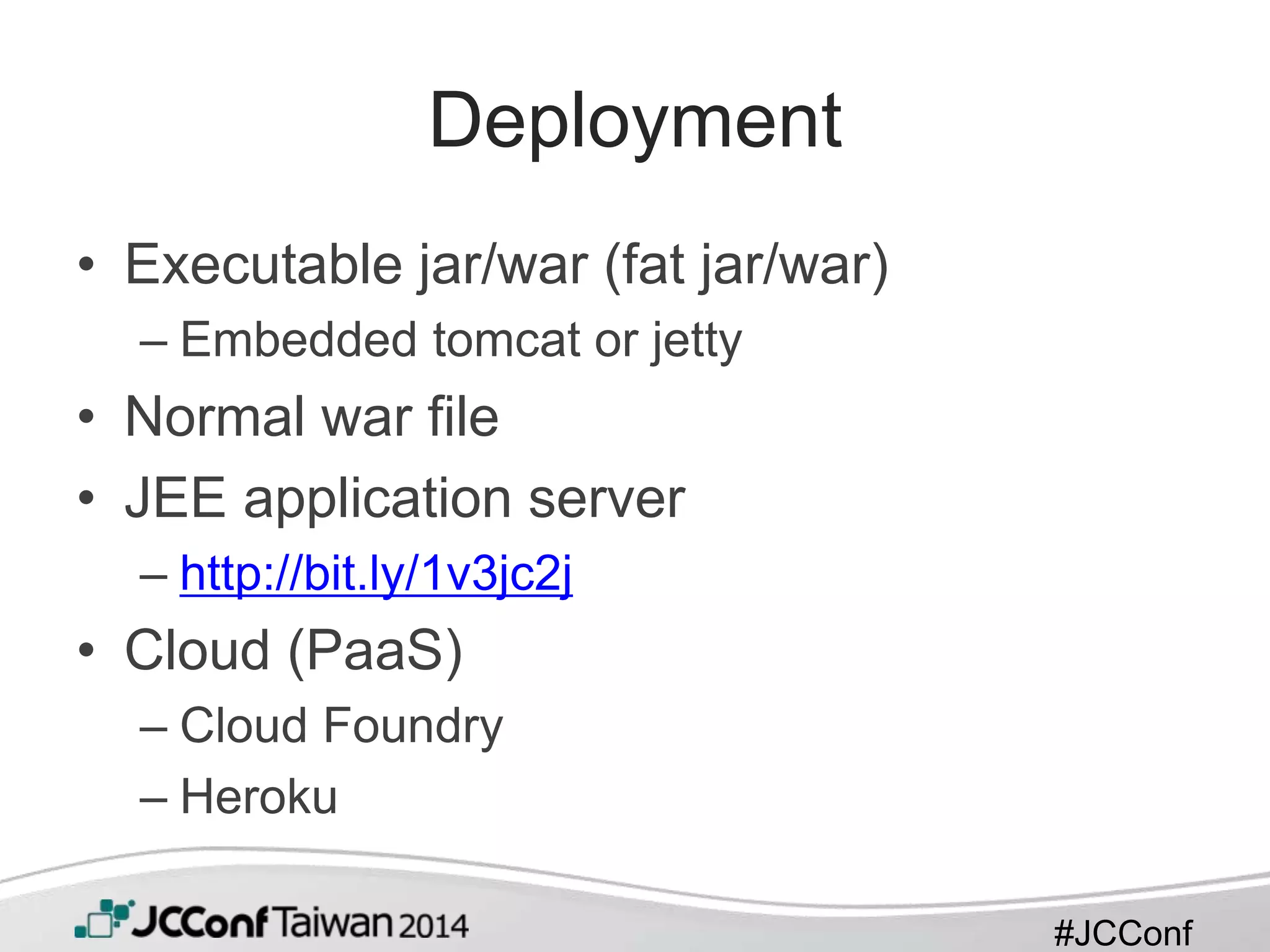 #JCConf
Deployment
• Executable jar/war (fat jar/war)
– Embedded tomcat or jetty
• Normal war file
• JEE application server
– http://bit.ly/1v3jc2j
• Cloud (PaaS)
– Cloud Foundry
– Heroku
 