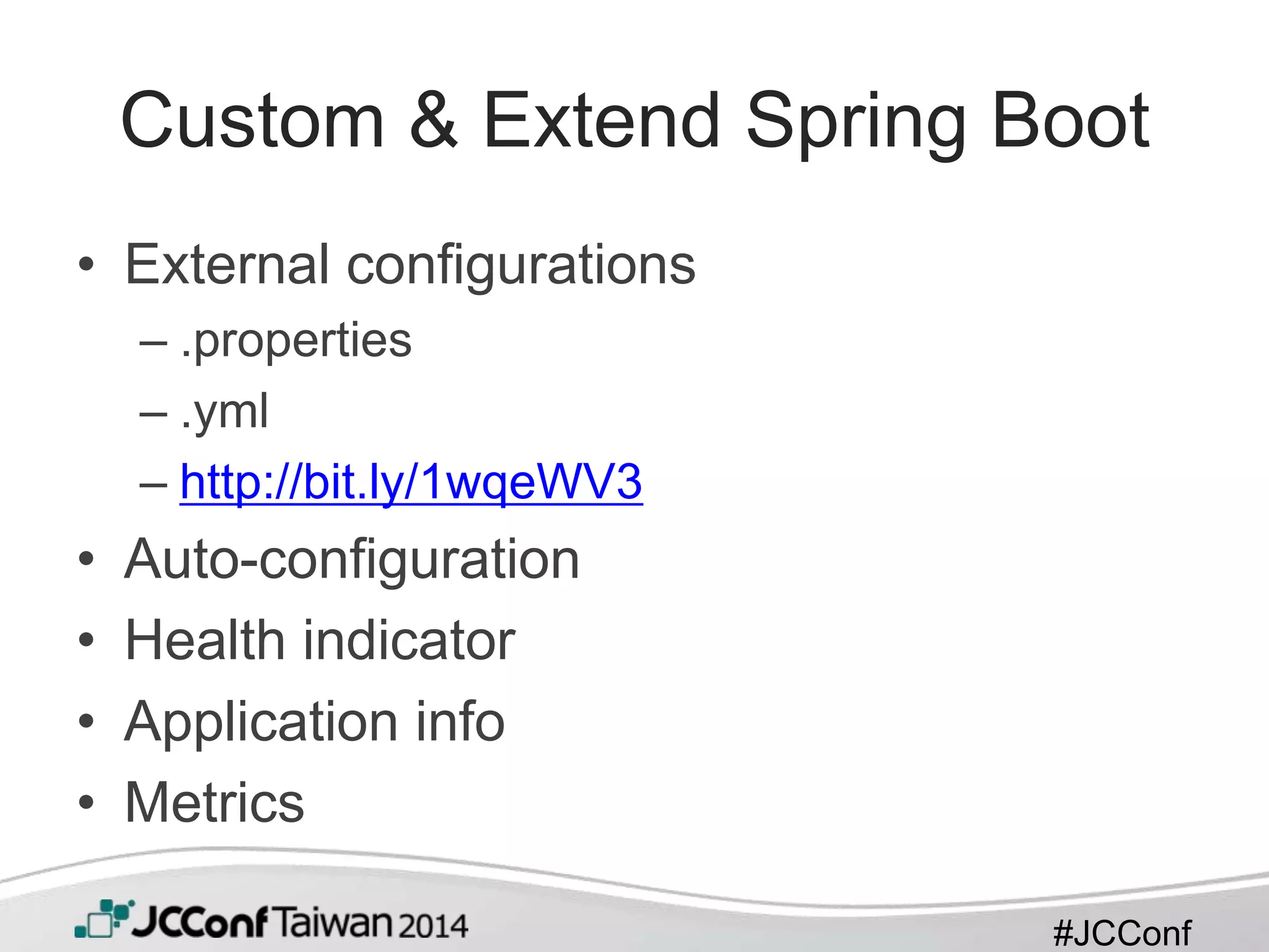 #JCConf
Custom & Extend Spring Boot
• External configurations
– .properties
– .yml
– http://bit.ly/1wqeWV3
• Auto-configuration
• Health indicator
• Application info
• Metrics
 