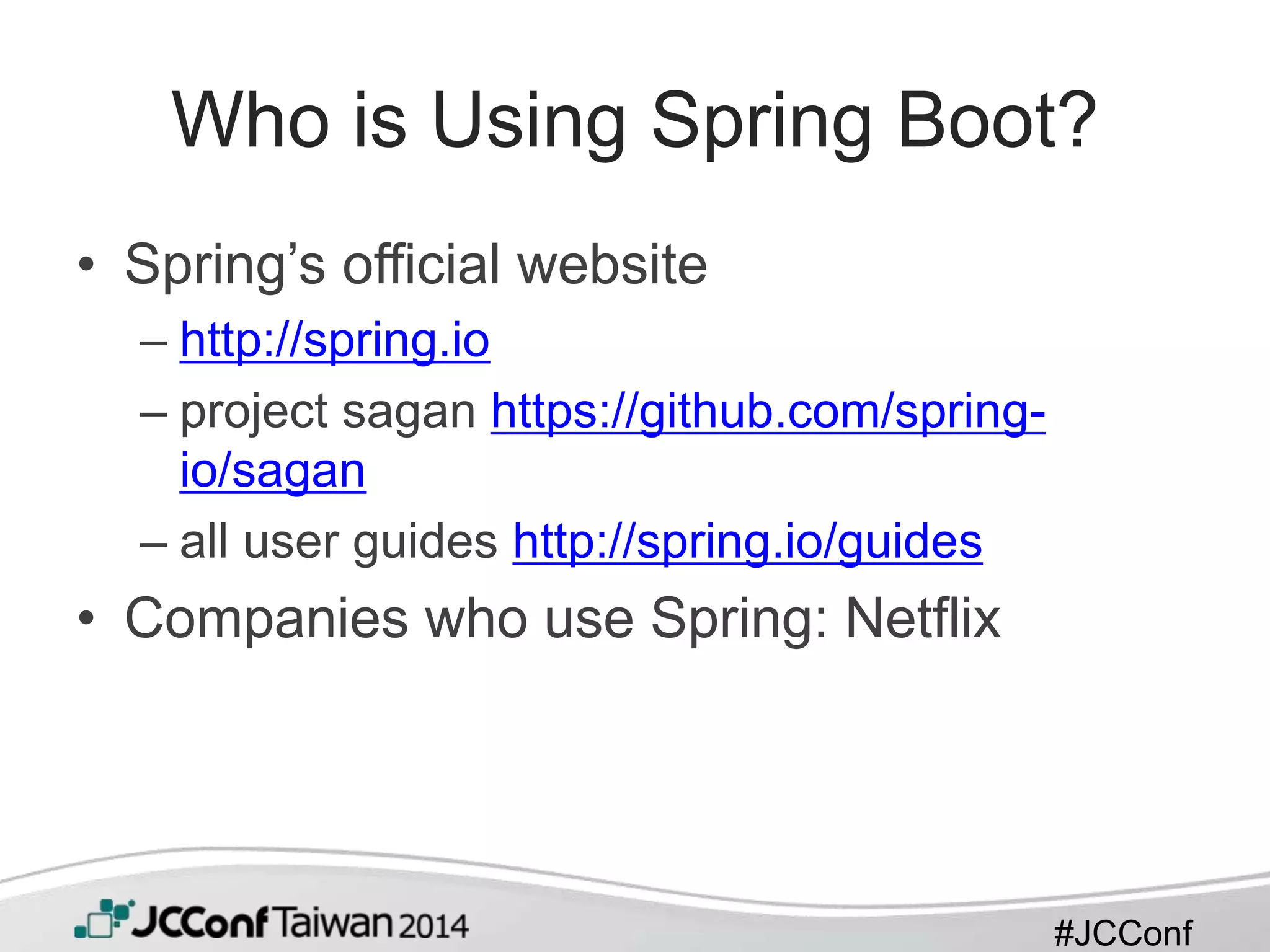 #JCConf
Who is Using Spring Boot?
• Spring’s official website
– http://spring.io
– project sagan https://github.com/spring-
io/sagan
– all user guides http://spring.io/guides
• Companies who use Spring: Netflix
 