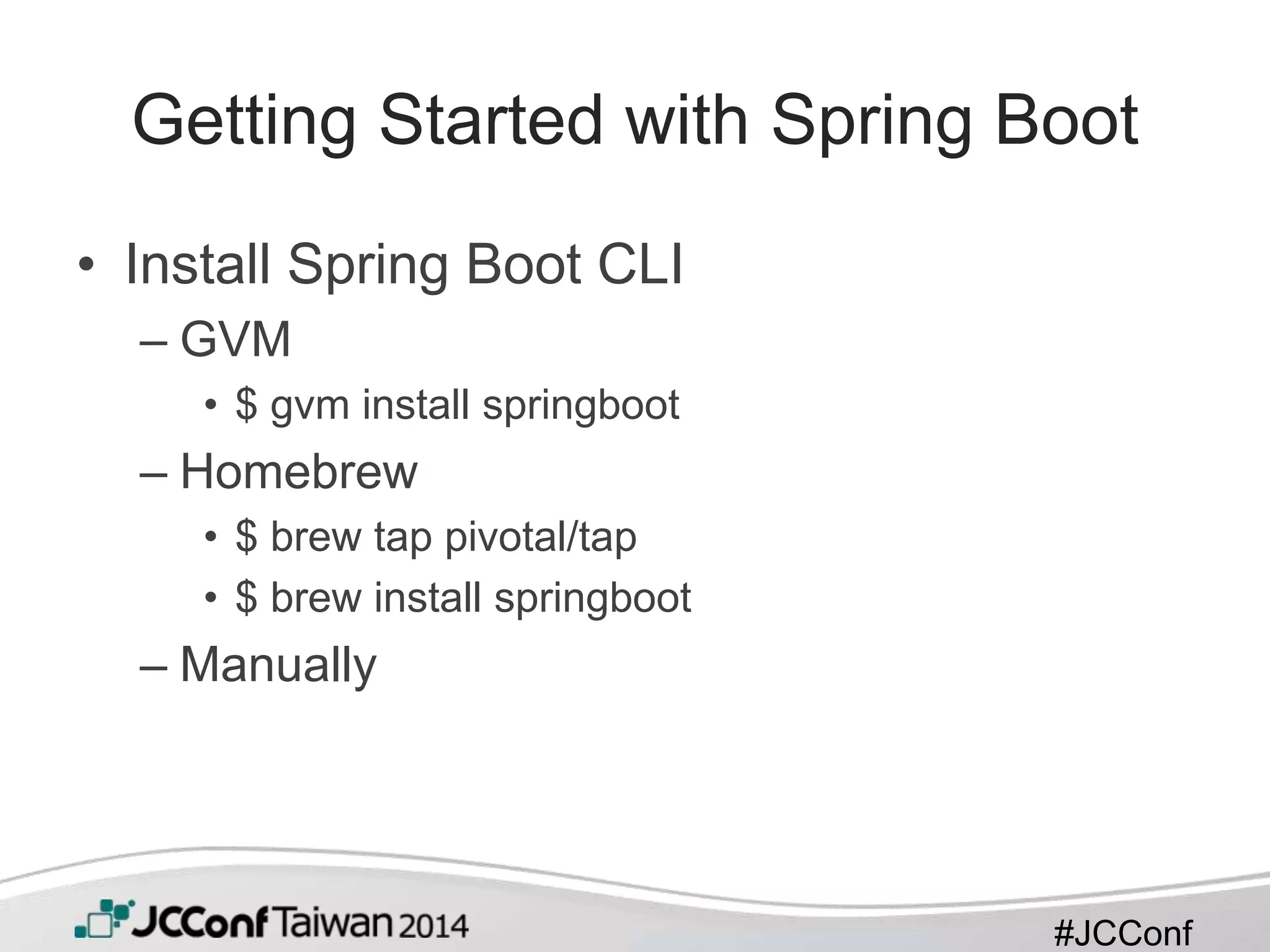 #JCConf
Getting Started with Spring Boot
• Install Spring Boot CLI
– GVM
• $ gvm install springboot
– Homebrew
• $ brew tap pivotal/tap
• $ brew install springboot
– Manually
 