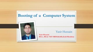 Booting of a Computer System
Yasir Hussain
Yasir Hussain
BCA , MCA/ NIT SRINAGAR (Gold Medalist)
 