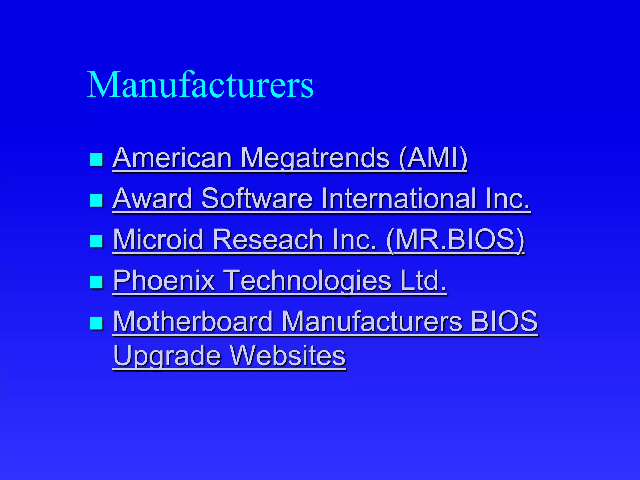 Manufacturers
 American Megatrends (AMI)
 Award Software International Inc.
 Microid Reseach Inc. (MR.BIOS)
 Phoenix Technologies Ltd.
 Motherboard Manufacturers BIOS
Upgrade Websites
 