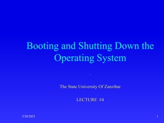 Booting and Shutting Down the
Operating System
.
The State University Of Zanzibar
LECTURE #4
5/20/2023 1
 
