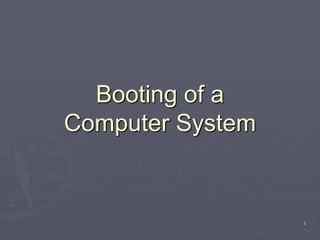 1
Booting of a
Computer System
 