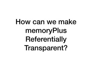 How can we make
memoryPlus
Referentially
Transparent?
 