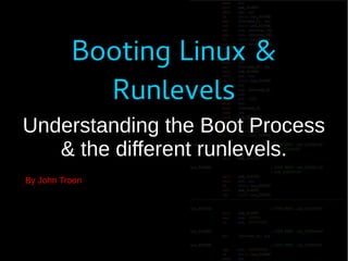Booting Linux &
Runlevels
Understanding the Boot Process
& the different runlevels.
By John Troon
 