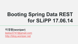Booting Spring Data REST
for SLiPP 17.06.14
이경원(woniper)
leekw3747@gmail.com
http://blog.woniper.net
 