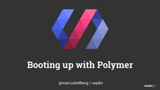 Booting up with Polymer
@marcushellberg / vaadin
 