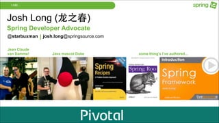 I AM…

Josh Long (⻰龙之春)
Spring Developer Advocate
@starbuxman
Jean Claude
van Damme!

| josh.long@springsource.com
Java mascot Duke

some thing’s I’ve authored...

 