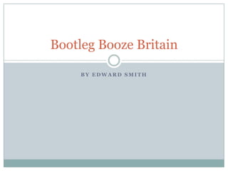 B Y E D W A R D S M I T H
Bootleg Booze Britain
 