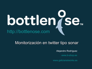 http://bottlenose.com

   Monitorización en twitter tipo sonar
                          Alejandro Rodríguez
                               www.b-shop.es

                        www.galicianetworks.es
 