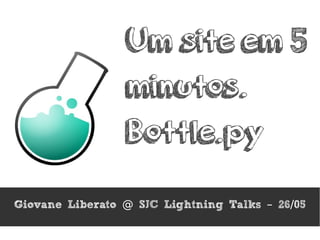 Um site em 5
minutos.
Bottle.py
Giovane Liberato SJC Lightning Talks 26 05@ – /
 