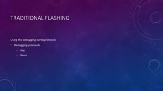 TRADITIONAL FLASHING
Using the debugging ports/protocols
• Debugging protocols
• Jtag
• Nexus