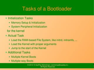 4© 2010-15 SysPlay Workshops <workshop@sysplay.in>
All Rights Reserved.
Tasks of a Bootloader
Initialization Tasks
Memory ...