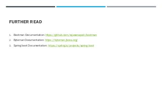 FURTHER READ
1. Bootman Documentation: https://github.com/rajasenapati/bootman
2. Byteman Documentation: https://byteman.jboss.org/
3. Spring boot Documentation: https://spring.io/projects/spring-boot
 
