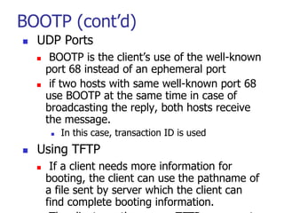 BOOTP (cont’d)
 UDP Ports
 BOOTP is the client’s use of the well-known
port 68 instead of an ephemeral port
 if two hos...