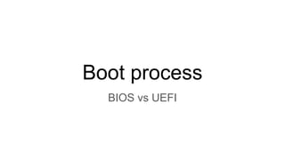 Boot process
BIOS vs UEFI
 
