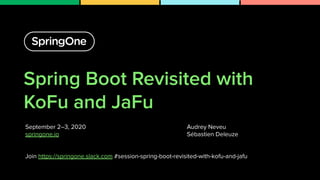 Spring Boot Revisited with
KoFu and JaFu
1
Audrey Neveu
Sébastien Deleuze
September 2–3, 2020
springone.io
Join https://springone.slack.com #session-spring-boot-revisited-with-kofu-and-jafu
 