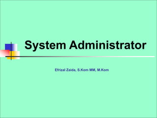 System Administrator
Efrizal Zaida, S.Kom MM, M.Kom
 