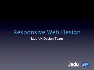 Responsive Web Design
     Jadu UX Design Team




                           Jadu
                              ®
 