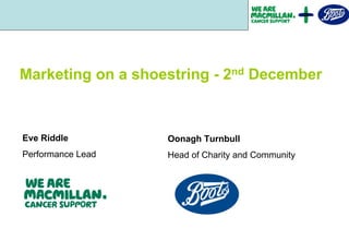 Marketing on a shoestring - 2nd December



Eve Riddle         Oonagh Turnbull
Performance Lead   Head of Charity and Community
 