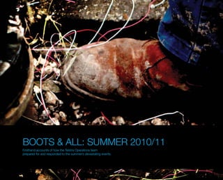 BOOTS & ALL: SUMMER 2010/11
Firsthand accounts of how the Telstra Operations team
prepared for and responded to the summer’s devastating events.
 