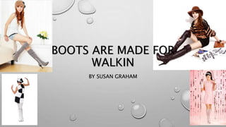 BOOTS ARE MADE FOR
WALKIN
BY SUSAN GRAHAM
 