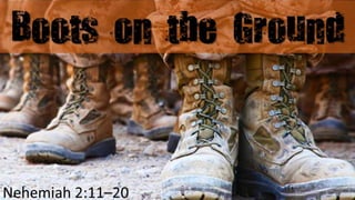 Boots on t1he Ground
Nehemiah 2:11–20 1
 