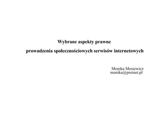 Wybrane aspekty prawne  prowadzenia społecznościowych serwisów internetowych Monika Mosiewicz [email_address]   