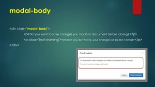 modal-body
<div class="modal-body">
<p>Do you want to save changes you made to document before closing?</p>
<p class="text-warning"><small>If you don't save, your changes will be lost.</small></p>
</div>
 