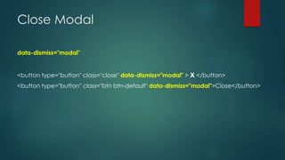 Close Modal
data-dismiss="modal"
<button type="button" class="close" data-dismiss="modal" > x </button>
<button type="button" class="btn btn-default" data-dismiss="modal">Close</button>
 