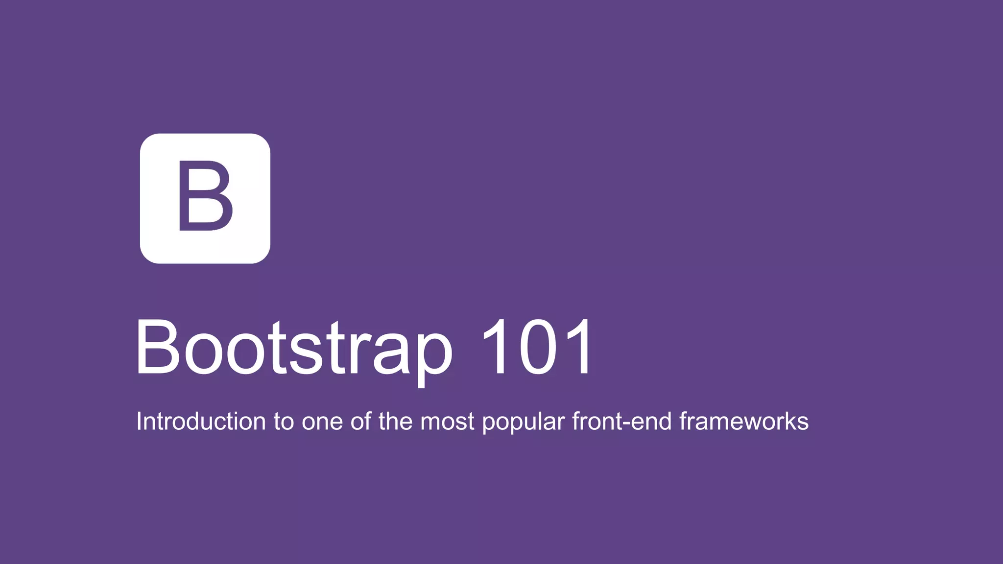 Bootstrap 101 
Introduction to one of the most popular front-end frameworks 
 