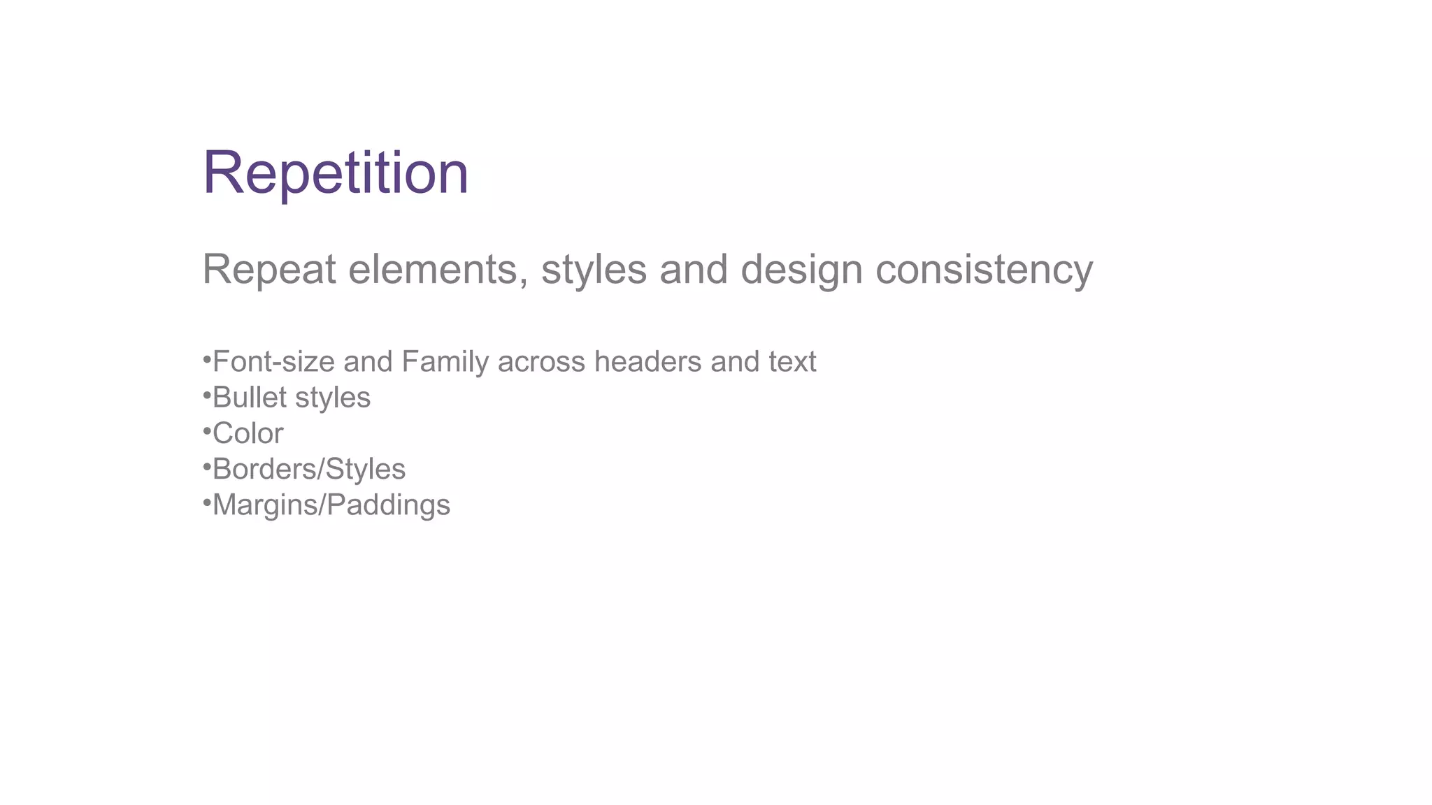 Repetition 
Repeat elements, styles and design consistency 
•Font-size and Family across headers and text 
•Bullet styles 
•Color 
•Borders/Styles 
•Margins/Paddings 
 