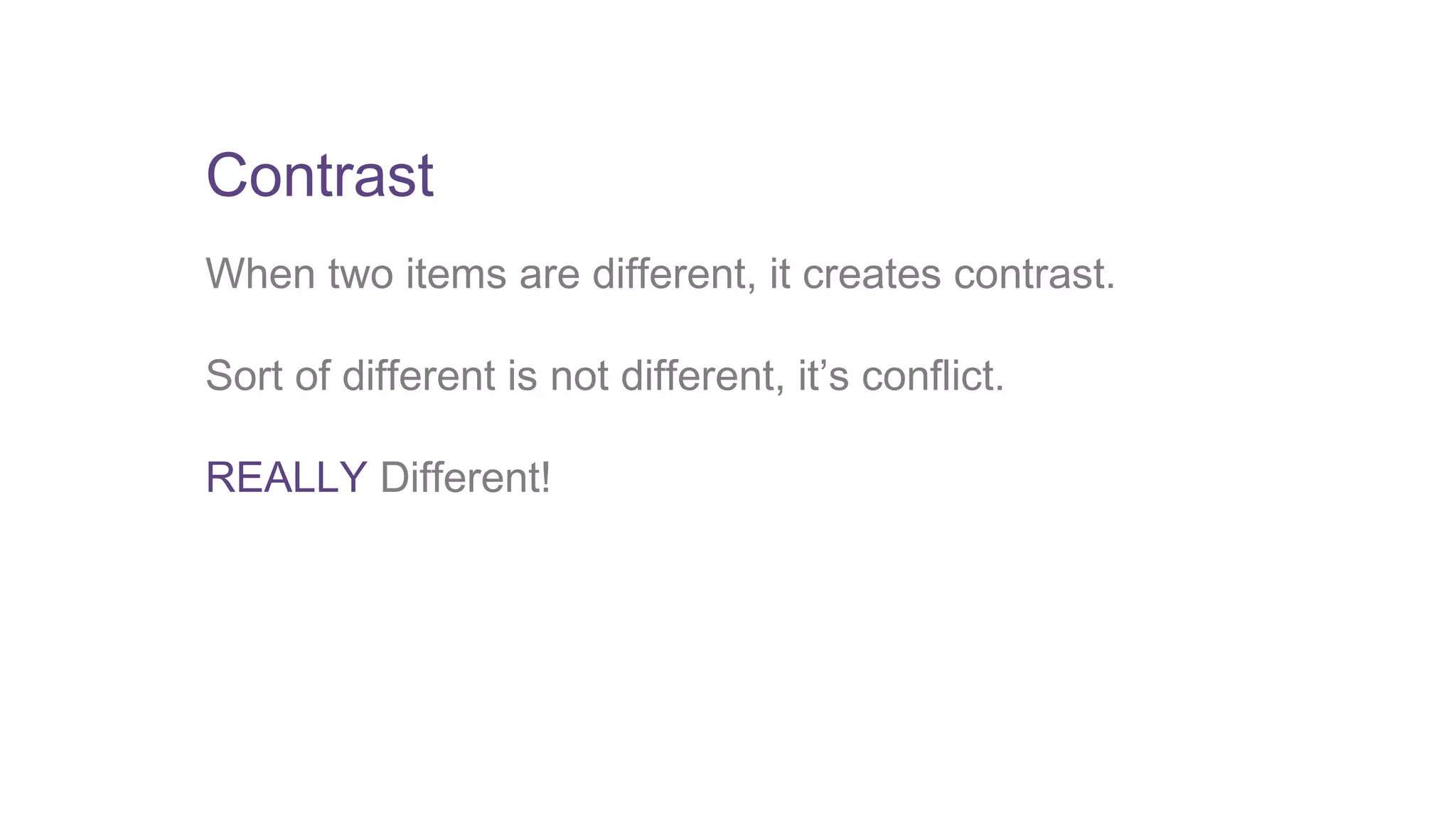 Contrast 
When two items are different, it creates contrast. 
Sort of different is not different, it’s conflict. 
REALLY Different! 
 