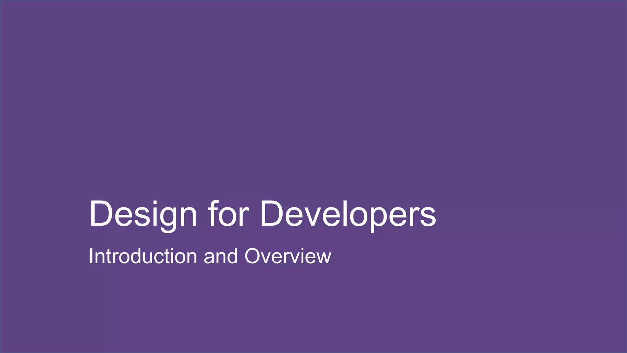 Design for Developers 
Introduction and Overview 
 