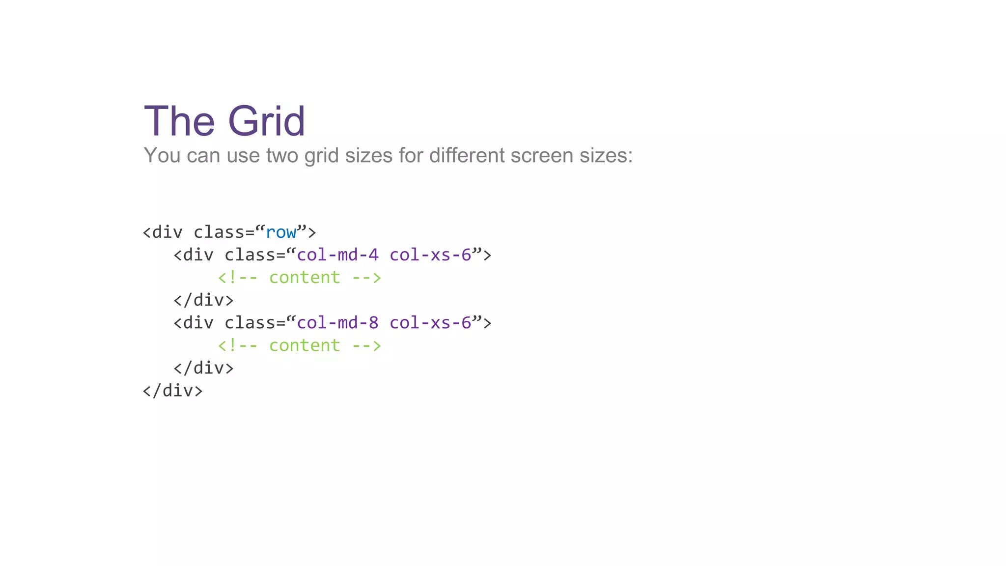 The Grid 
You can use two grid sizes for different screen sizes: 
<div class=“row”> 
<div class=“col-md-4 col-xs-6”> 
<!-- content --> 
</div> 
<div class=“col-md-8 col-xs-6”> 
<!-- content --> 
</div> 
</div> 
 