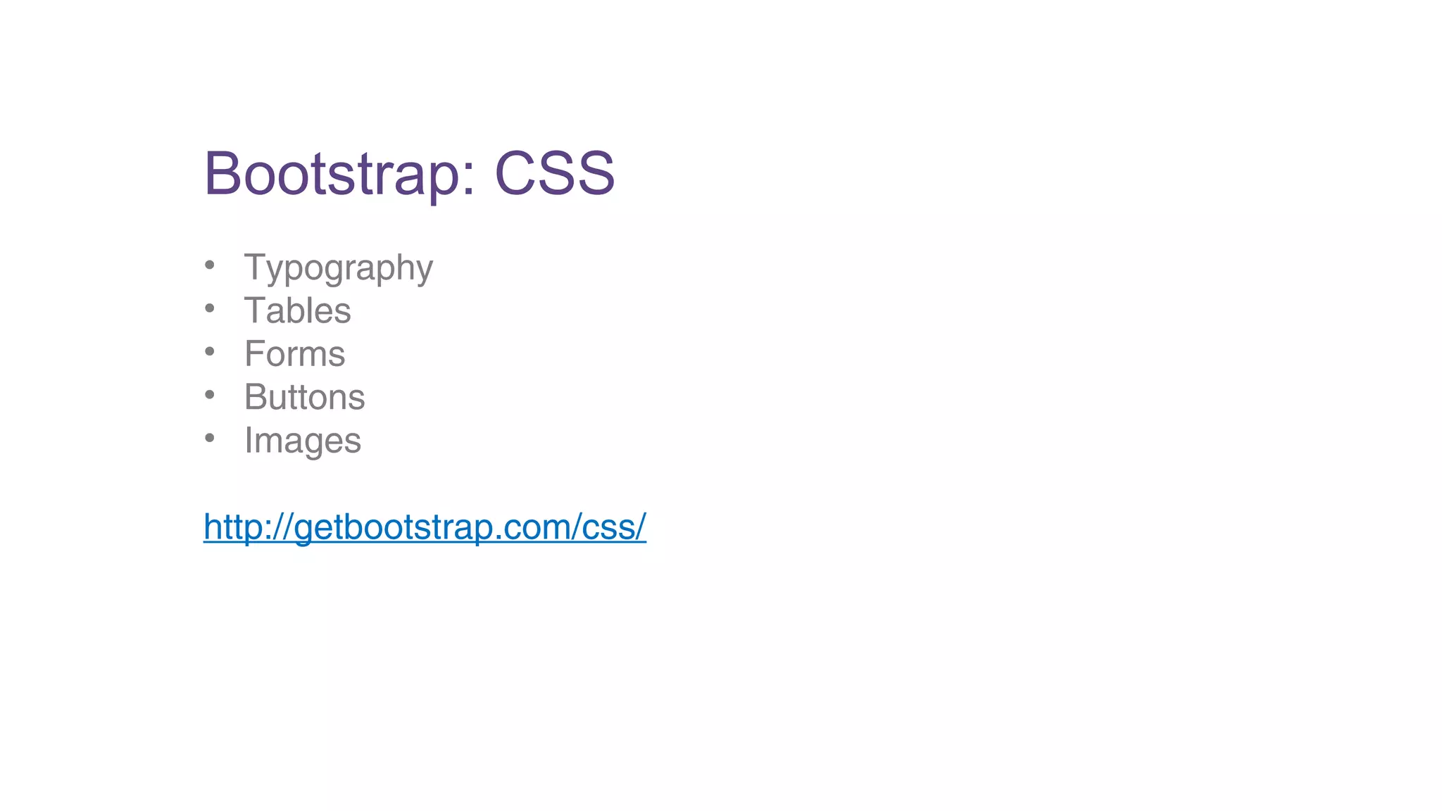 Bootstrap: CSS 
• Typography 
• Tables 
• Forms 
• Buttons 
• Images 
http://getbootstrap.com/css/ 
 