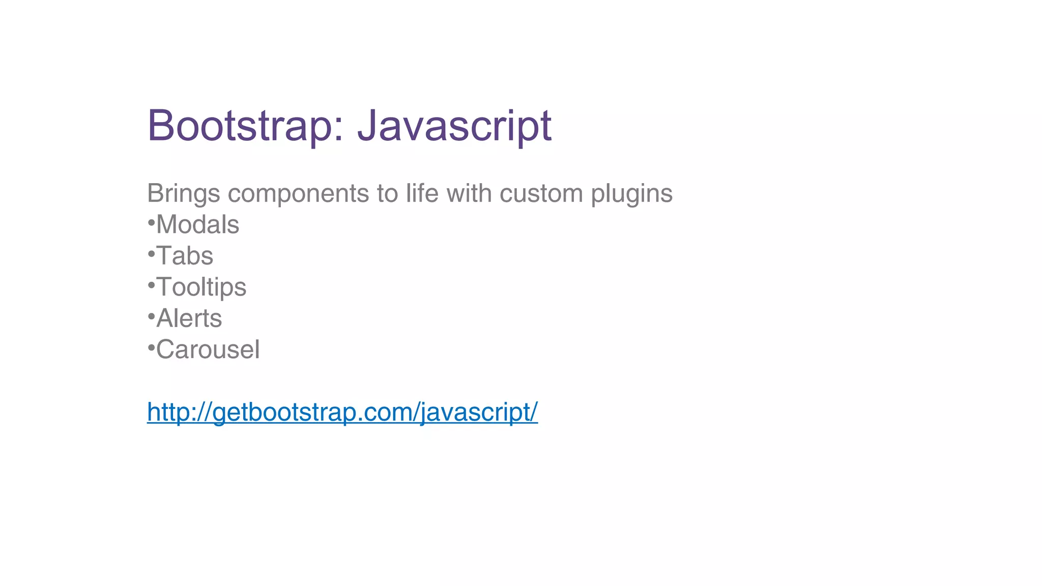 Bootstrap: Javascript 
Brings components to life with custom plugins 
•Modals 
•Tabs 
•Tooltips 
•Alerts 
•Carousel 
http://getbootstrap.com/javascript/ 
 