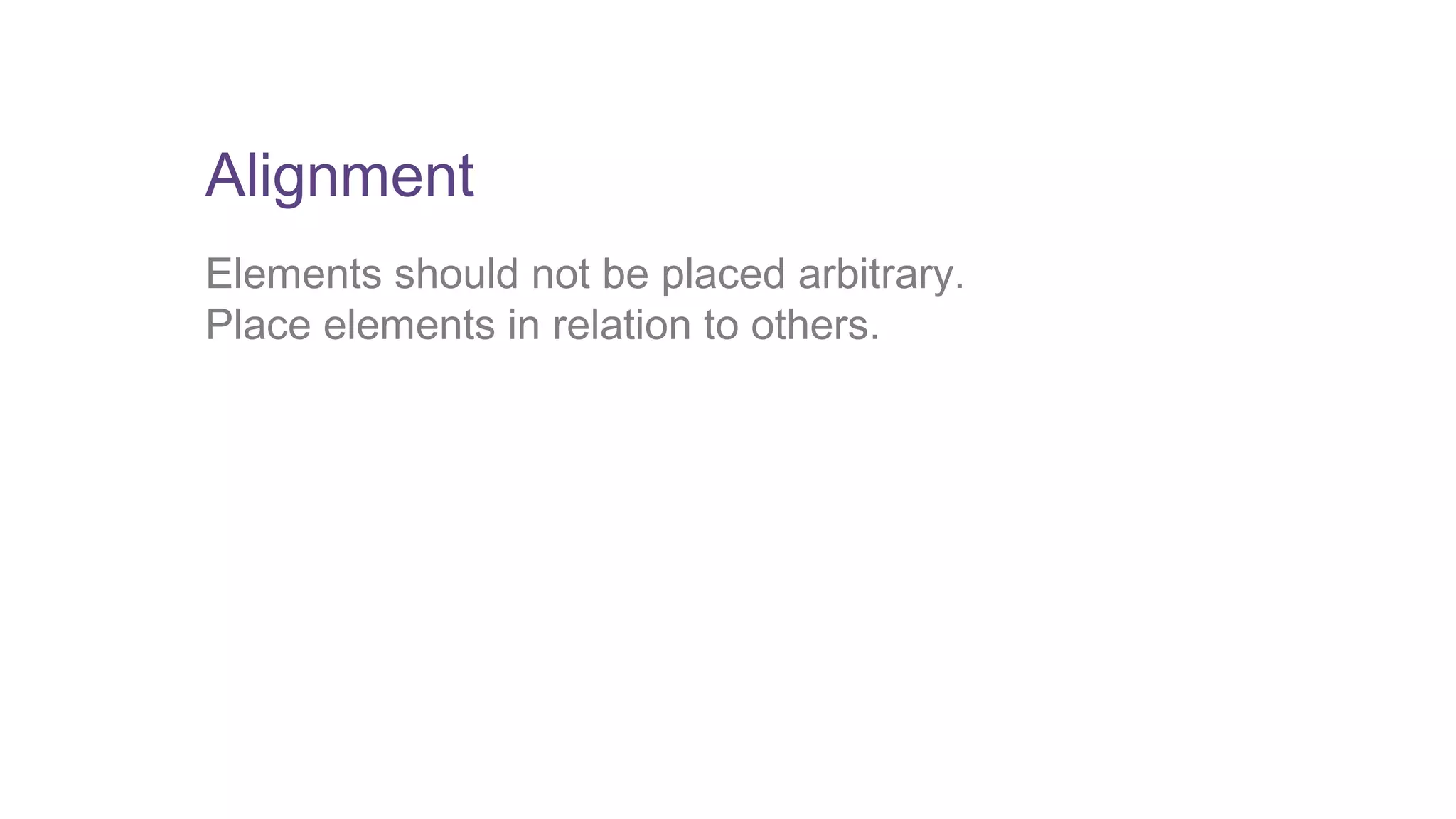 Alignment 
Elements should not be placed arbitrary. 
Place elements in relation to others. 
 