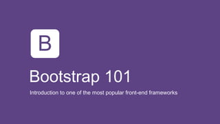 Bootstrap 101 
Introduction to one of the most popular front-end frameworks 
 