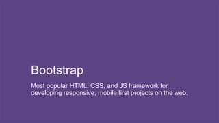 Bootstrap 
Most popular HTML, CSS, and JS framework for 
developing responsive, mobile first projects on the web. 
 